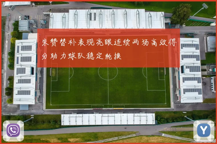 朱赞替补表现亮眼连续两场高效得分助力球队稳定轮换