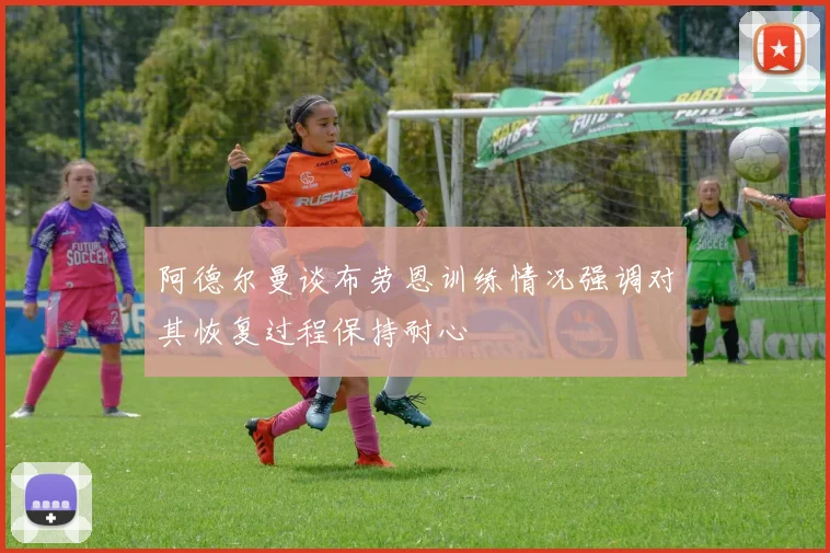 阿德尔曼谈布劳恩训练情况强调对其恢复过程保持耐心