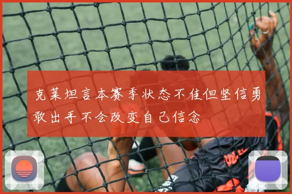 克莱坦言本赛季状态不佳但坚信勇敢出手不会改变自己信念