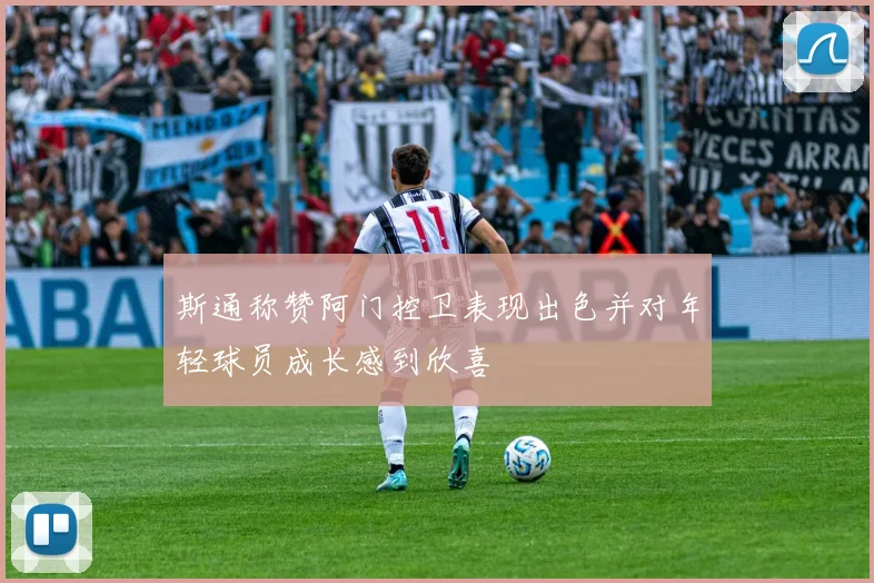 斯通称赞阿门控卫表现出色并对年轻球员成长感到欣喜