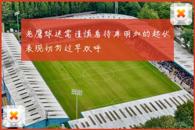 老鹰球迷需谨慎看待库明加的起伏表现切勿过早欢呼