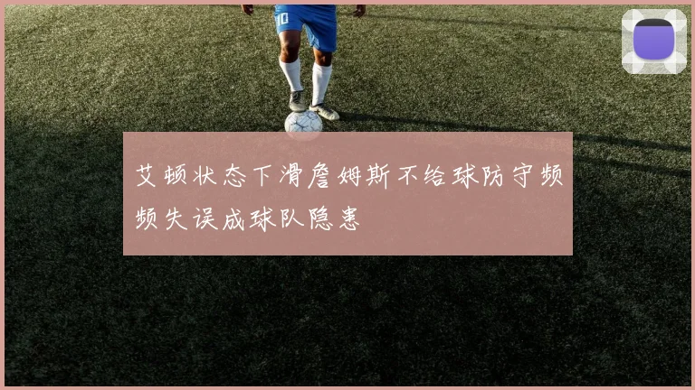 艾顿状态下滑詹姆斯不给球防守频频失误成球队隐患
