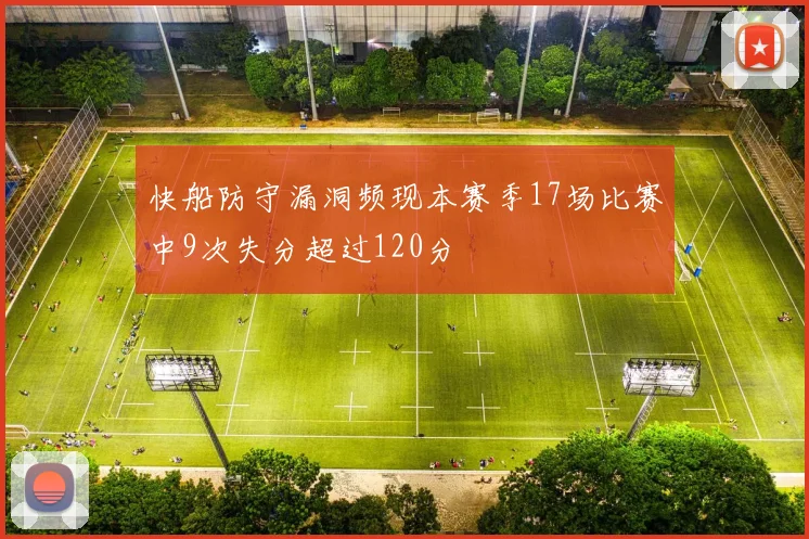 快船防守漏洞频现本赛季17场比赛中9次失分超过120分