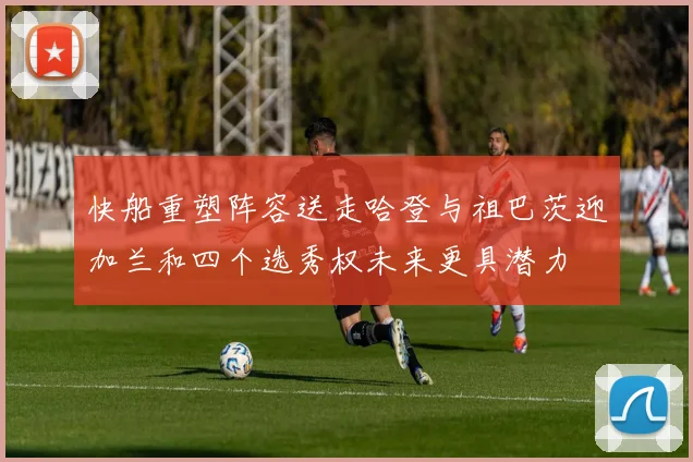 快船重塑阵容送走哈登与祖巴茨迎加兰和四个选秀权未来更具潜力