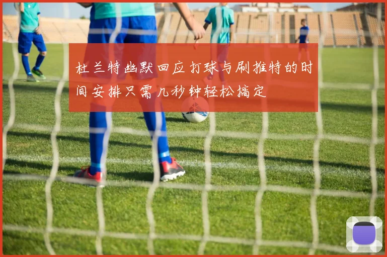 杜兰特幽默回应打球与刷推特的时间安排只需几秒钟轻松搞定