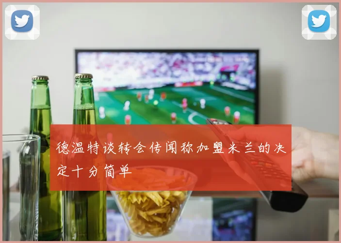 德温特谈转会传闻称加盟米兰的决定十分简单