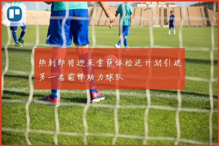 热刺即将迎来索萨体检还计划引进另一名前锋助力球队