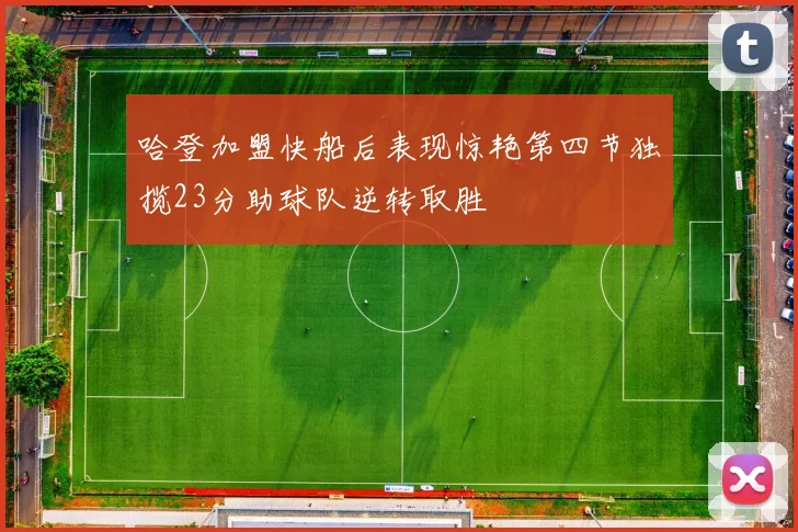 哈登加盟快船后表现惊艳第四节独揽23分助球队逆转取胜