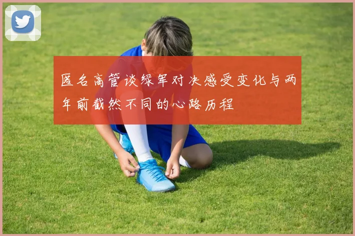 匿名高管谈绿军对决感受变化与两年前截然不同的心路历程