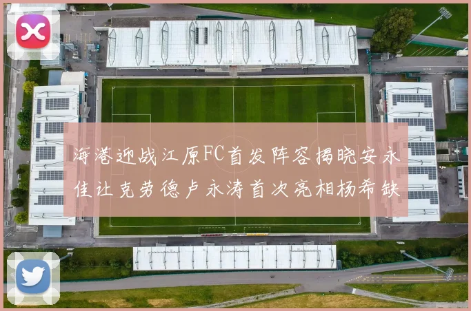 海港迎战江原FC首发阵容揭晓安永佳让克劳德卢永涛首次亮相杨希缺席