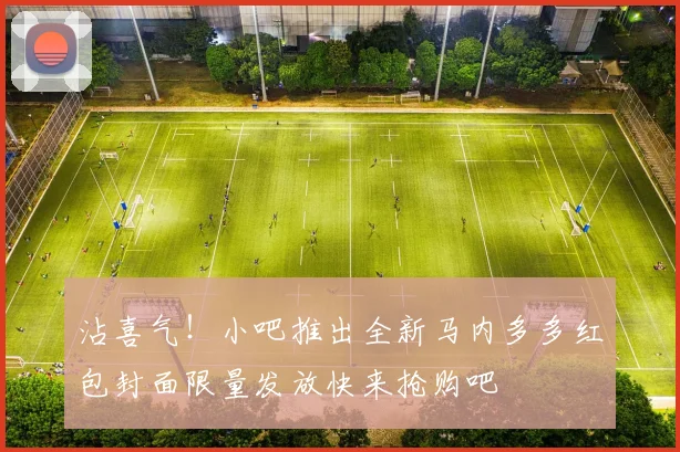 沾喜气！小吧推出全新马内多多红包封面限量发放快来抢购吧